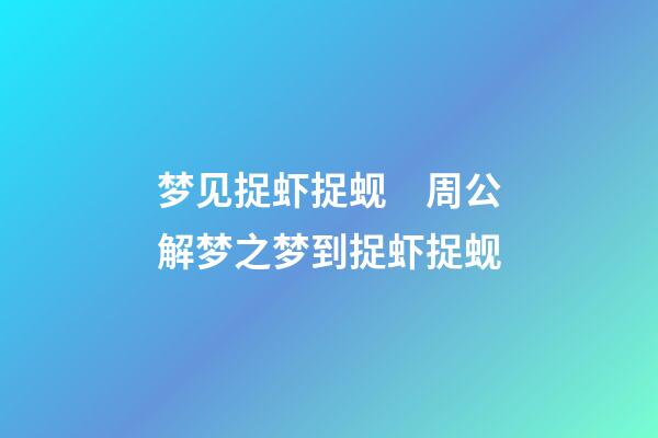 梦见捉虾捉蚬　周公解梦之梦到捉虾捉蚬